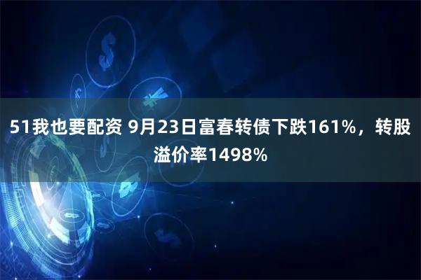 51我也要配资 9月23日富春转债下跌161%，转股溢价率1498%