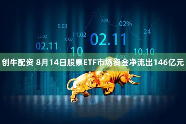 创牛配资 8月14日股票ETF市场资金净流出146亿元