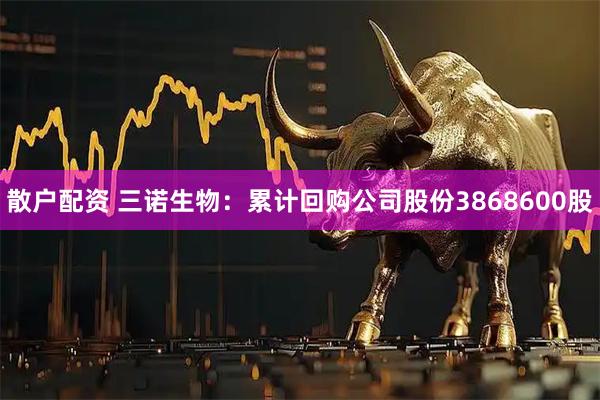 散户配资 三诺生物：累计回购公司股份3868600股
