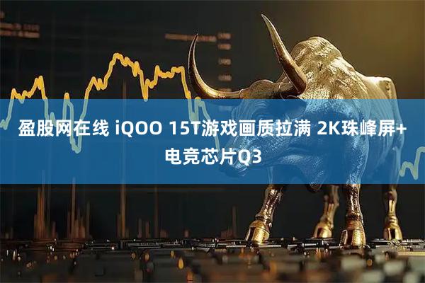 盈股网在线 iQOO 15T游戏画质拉满 2K珠峰屏+电竞芯片Q3