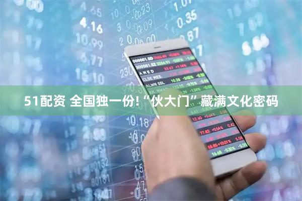 51配资 全国独一份!“伙大门”藏满文化密码