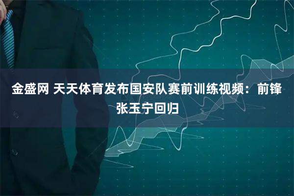 金盛网 天天体育发布国安队赛前训练视频：前锋张玉宁回归